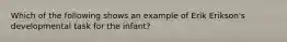 Which of the following shows an example of Erik Erikson's developmental task for the infant?