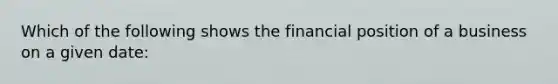 Which of the following shows the financial position of a business on a given date: