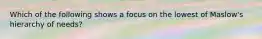 Which of the following shows a focus on the lowest of Maslow's hierarchy of needs?