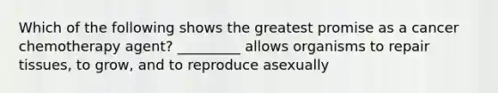 Which of the following shows the greatest promise as a cancer chemotherapy agent? _________ allows organisms to repair tissues, to grow, and to reproduce asexually