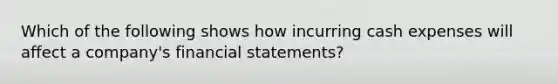 Which of the following shows how incurring cash expenses will affect a company's financial statements?