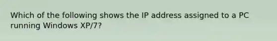 Which of the following shows the IP address assigned to a PC running Windows XP/7?