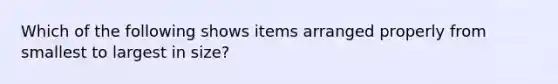 Which of the following shows items arranged properly from smallest to largest in size?