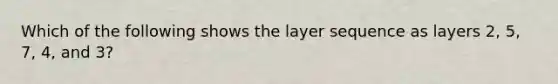 Which of the following shows the layer sequence as layers 2, 5, 7, 4, and 3?