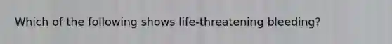 Which of the following shows life-threatening bleeding?