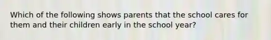 Which of the following shows parents that the school cares for them and their children early in the school year?