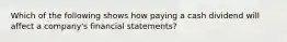 Which of the following shows how paying a cash dividend will affect a company's financial statements?