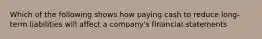 Which of the following shows how paying cash to reduce long-term liabilities will affect a company's financial statements