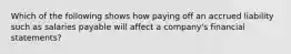 Which of the following shows how paying off an accrued liability such as salaries payable will affect a company's financial statements?