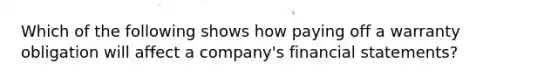 Which of the following shows how paying off a warranty obligation will affect a company's financial statements?