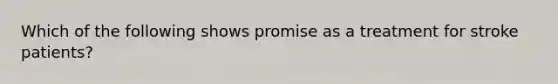 Which of the following shows promise as a treatment for stroke patients?