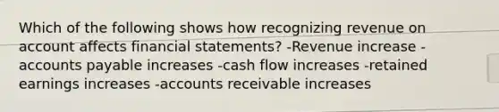 Which of the following shows how recognizing revenue on account affects financial statements? -Revenue increase -accounts payable increases -cash flow increases -retained earnings increases -accounts receivable increases