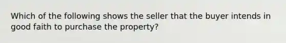 Which of the following shows the seller that the buyer intends in good faith to purchase the property?