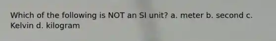 Which of the following is NOT an SI unit? a. meter b. second c. Kelvin d. kilogram