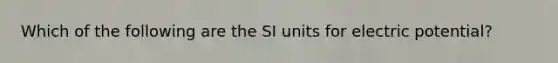 Which of the following are the SI units for electric potential?