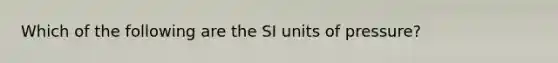 Which of the following are the SI units of pressure?