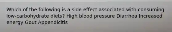 Which of the following is a side effect associated with consuming low-carbohydrate diets? High blood pressure Diarrhea Increased energy Gout Appendicitis