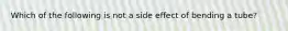 Which of the following is not a side effect of bending a tube?