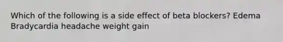 Which of the following is a side effect of beta blockers? Edema Bradycardia headache weight gain