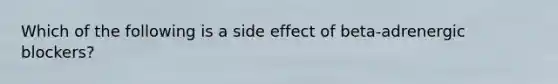 Which of the following is a side effect of beta-adrenergic blockers?