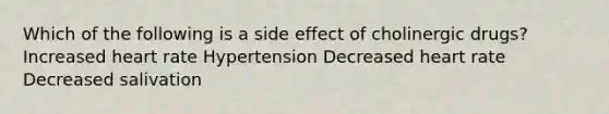 Which of the following is a side effect of cholinergic drugs? Increased heart rate Hypertension Decreased heart rate Decreased salivation