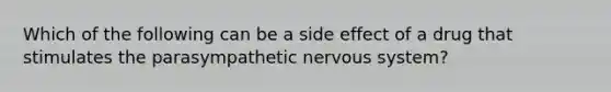 Which of the following can be a side effect of a drug that stimulates the parasympathetic nervous system?