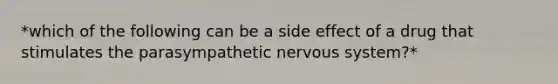 *which of the following can be a side effect of a drug that stimulates the parasympathetic nervous system?*