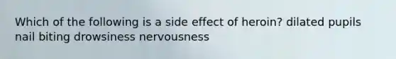 Which of the following is a side effect of heroin? dilated pupils nail biting drowsiness nervousness