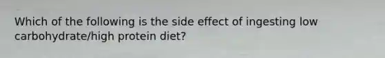 Which of the following is the side effect of ingesting low carbohydrate/high protein diet?