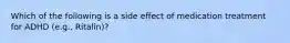 Which of the following is a side effect of medication treatment for ADHD (e.g., Ritalin)?