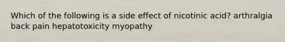 Which of the following is a side effect of nicotinic acid? arthralgia back pain hepatotoxicity myopathy