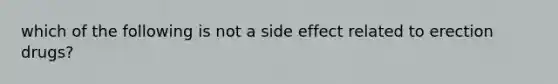 which of the following is not a side effect related to erection drugs?