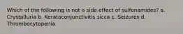 Which of the following is not a side effect of sulfonamides? a. Crystalluria b. Keratoconjunctivitis sicca c. Seizures d. Thrombocytopenia