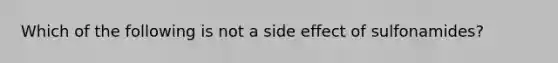 Which of the following is not a side effect of sulfonamides?