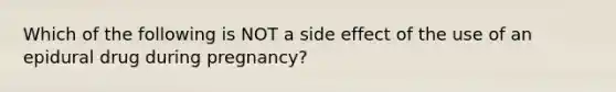 Which of the following is NOT a side effect of the use of an epidural drug during pregnancy?