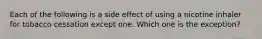 Each of the following is a side effect of using a nicotine inhaler for tobacco cessation except one. Which one is the exception?