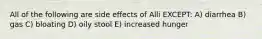 All of the following are side effects of Alli EXCEPT: A) diarrhea B) gas C) bloating D) oily stool E) increased hunger