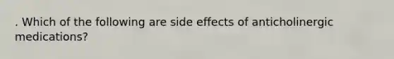 . Which of the following are side effects of anticholinergic medications?