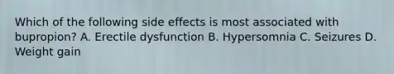 Which of the following side effects is most associated with bupropion? A. Erectile dysfunction B. Hypersomnia C. Seizures D. Weight gain