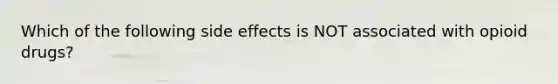 Which of the following side effects is NOT associated with opioid drugs?