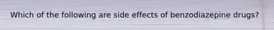 Which of the following are side effects of benzodiazepine drugs?