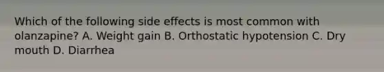 Which of the following side effects is most common with olanzapine? A. Weight gain B. Orthostatic hypotension C. Dry mouth D. Diarrhea