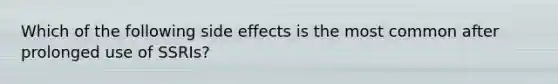 Which of the following side effects is the most common after prolonged use of SSRIs?