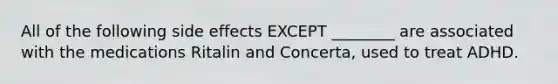 All of the following side effects EXCEPT ________ are associated with the medications Ritalin and Concerta, used to treat ADHD.