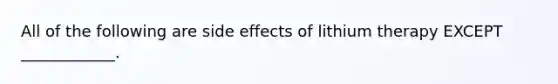 All of the following are side effects of lithium therapy EXCEPT ____________.