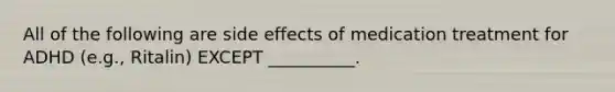 All of the following are side effects of medication treatment for ADHD (e.g., Ritalin) EXCEPT __________.