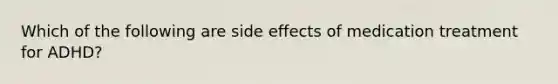 Which of the following are side effects of medication treatment for ADHD?