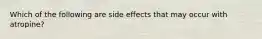 Which of the following are side effects that may occur with atropine?