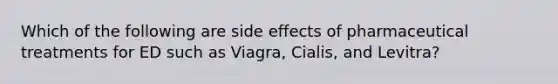 Which of the following are side effects of pharmaceutical treatments for ED such as Viagra, Cialis, and Levitra?