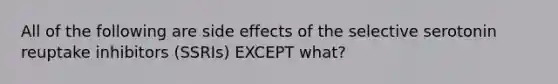 All of the following are side effects of the selective serotonin reuptake inhibitors (SSRIs) EXCEPT what?